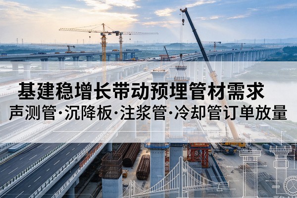 钟山基建稳增长带动预埋监测管材需求，声测管、沉降板、注浆管订单持续放量