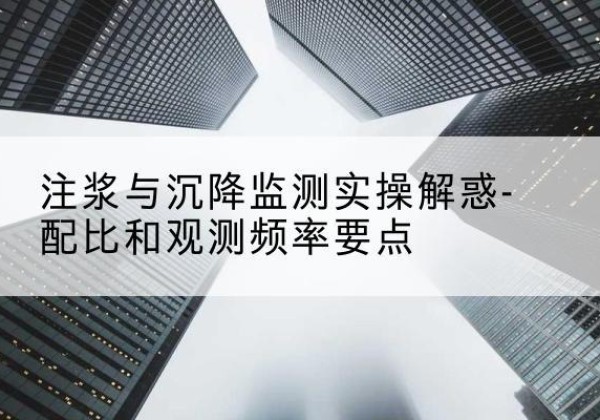 钟山水泥浆配比不当会不会造成注浆管堵管？-注浆与沉降监测实操解惑-配比和观测频率要点