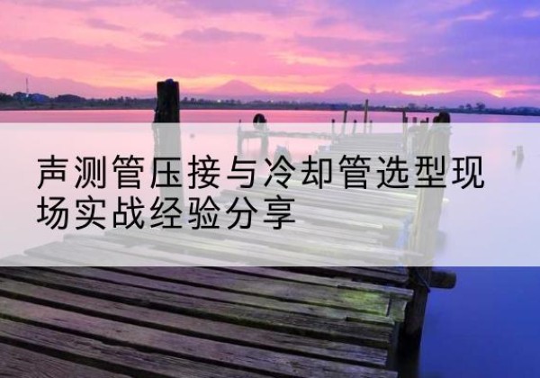 钟山钳压式声测管如何压接才合格？-声测管压接与冷却管选型现场实战经验分享
