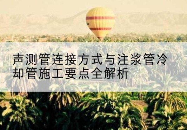 钟山声测管有哪几种连接方式？-声测管连接方式与注浆管冷却管施工要点全解析